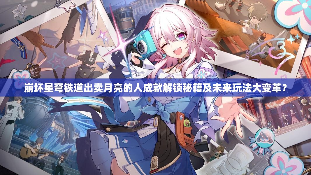 崩坏星穹铁道出卖月亮的人成就解锁秘籍及未来玩法大变革？
