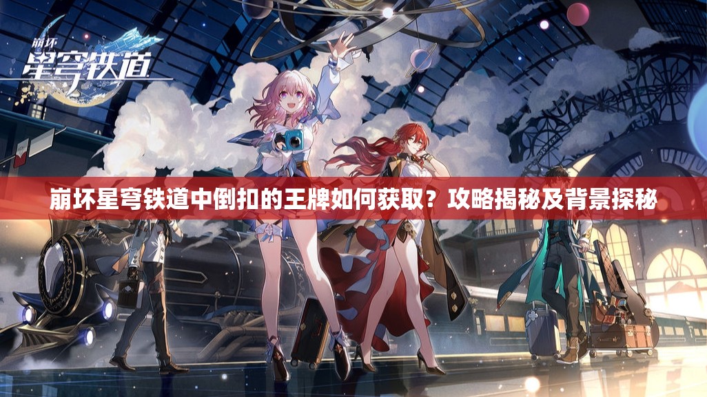崩坏星穹铁道中倒扣的王牌如何获取？攻略揭秘及背景探秘