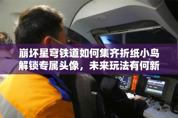 崩坏星穹铁道如何集齐折纸小鸟解锁专属头像，未来玩法有何新变革？