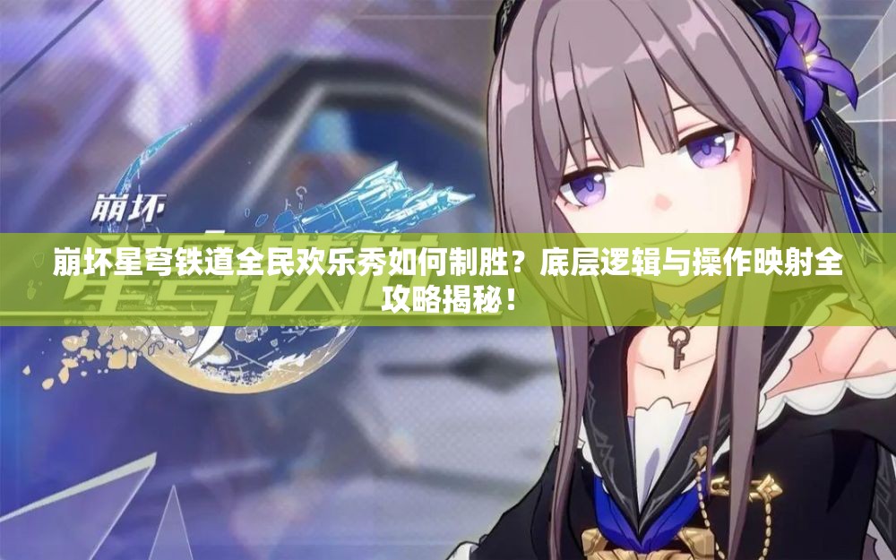 崩坏星穹铁道全民欢乐秀如何制胜？底层逻辑与操作映射全攻略揭秘！