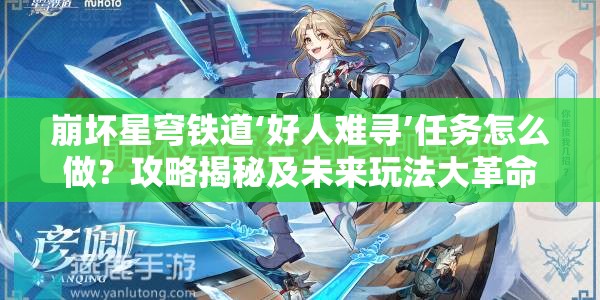 崩坏星穹铁道‘好人难寻’任务怎么做？攻略揭秘及未来玩法大革命预测！