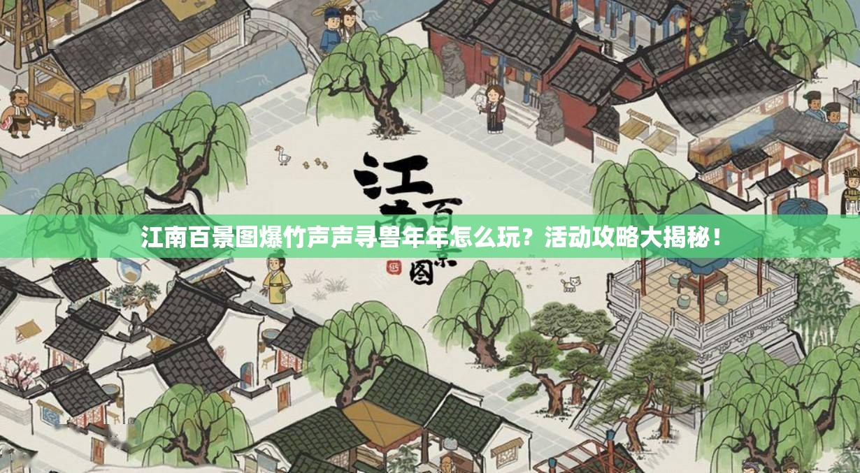 江南百景图爆竹声声寻兽年年怎么玩？活动攻略大揭秘！