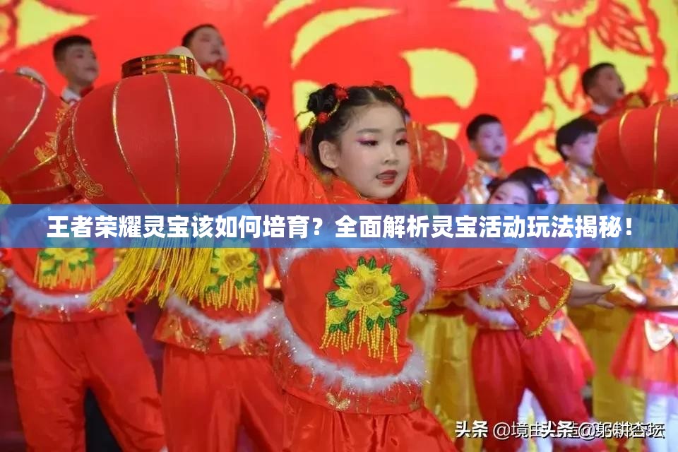 王者荣耀灵宝该如何培育？全面解析灵宝活动玩法揭秘！