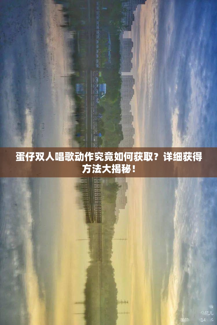 蛋仔双人唱歌动作究竟如何获取？详细获得方法大揭秘！