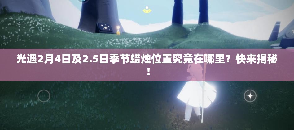 光遇2月4日及2.5日季节蜡烛位置究竟在哪里？快来揭秘！