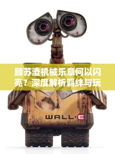 顾苏澄机械乐章何以闪亮？深度解析羁绊与玩法，革命性变化引人猜想？