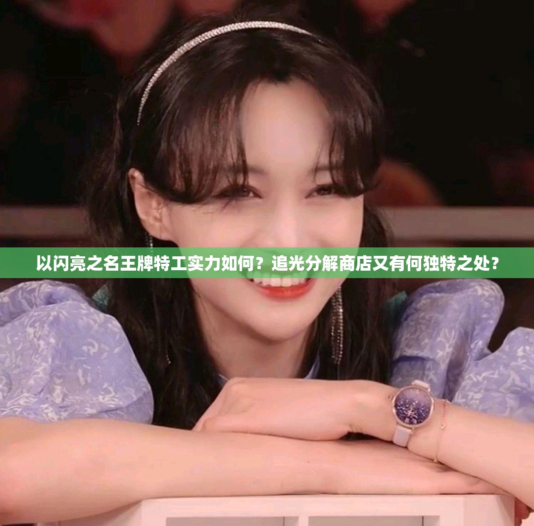 以闪亮之名王牌特工实力如何？追光分解商店又有何独特之处？