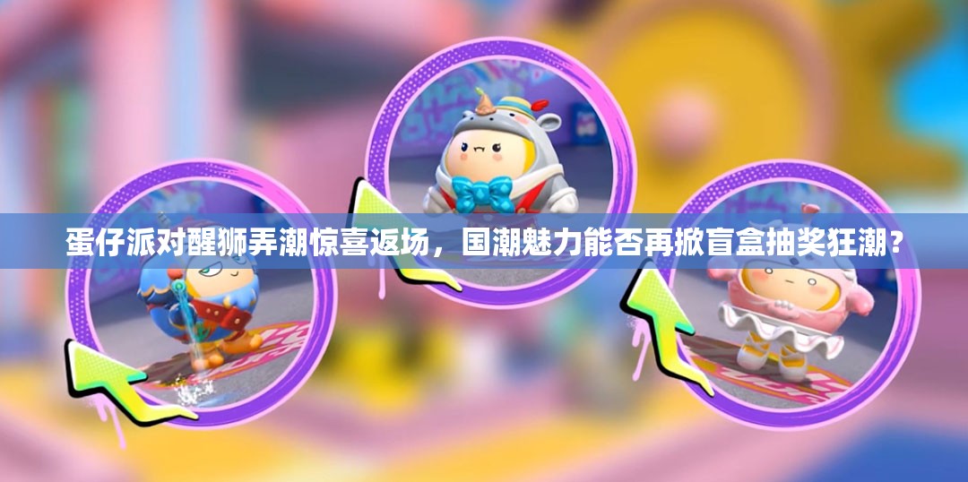 蛋仔派对醒狮弄潮惊喜返场，国潮魅力能否再掀盲盒抽奖狂潮？