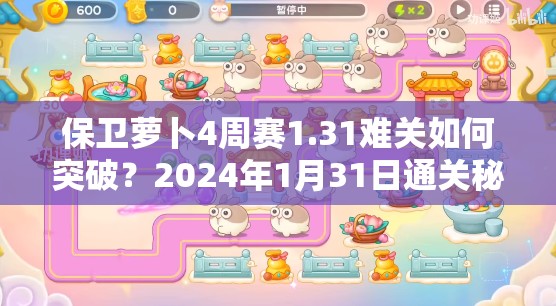 保卫萝卜4周赛1.31难关如何突破？2024年1月31日通关秘籍揭秘！