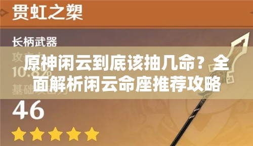 原神闲云到底该抽几命？全面解析闲云命座推荐攻略！