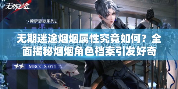 无期迷途烟烟属性究竟如何？全面揭秘烟烟角色档案引发好奇