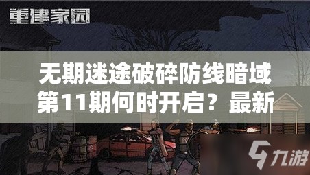 无期迷途破碎防线暗域第11期何时开启？最新时间攻略揭秘！