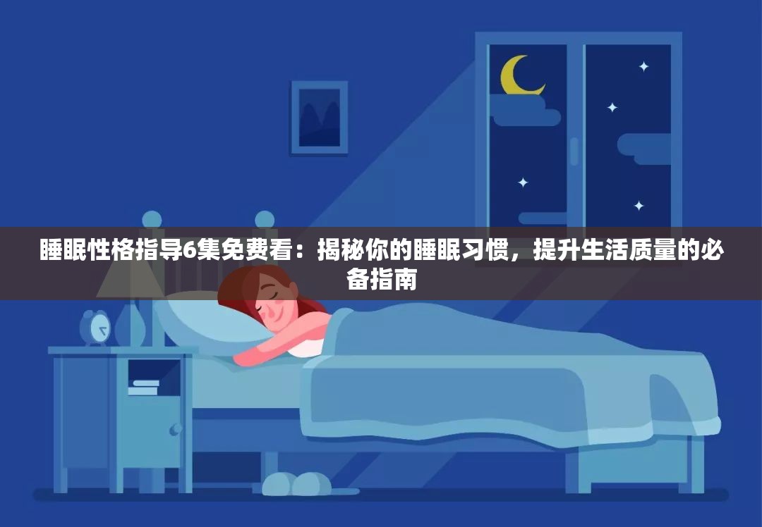 睡眠性格指导6集免费看：揭秘你的睡眠习惯，提升生活质量的必备指南