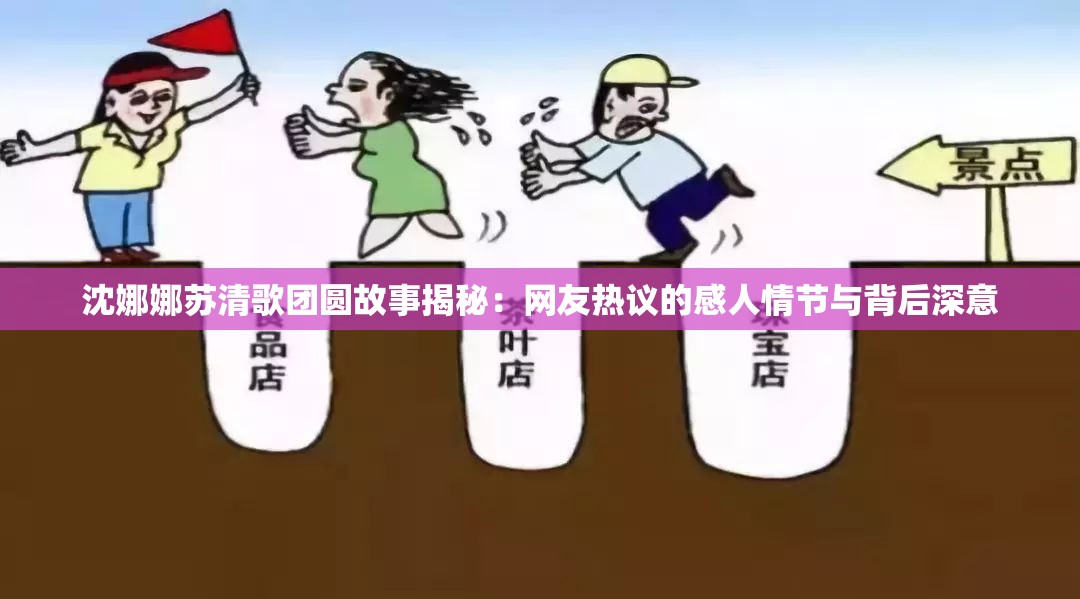 沈娜娜苏清歌团圆故事揭秘：网友热议的感人情节与背后深意