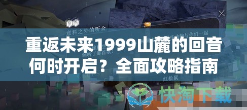 重返未来1999山麓的回音何时开启？全面攻略指南助你先行一步！