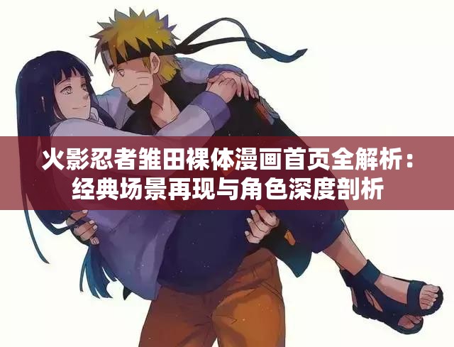 火影忍者雏田裸体漫画首页全解析：经典场景再现与角色深度剖析
