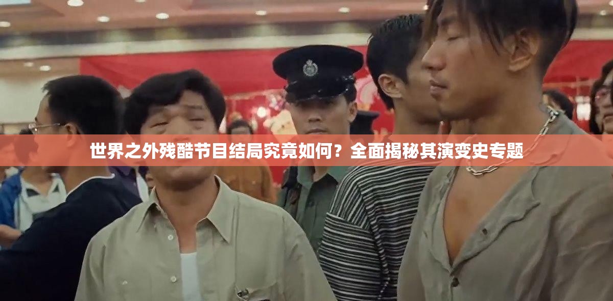 世界之外残酷节目结局究竟如何？全面揭秘其演变史专题