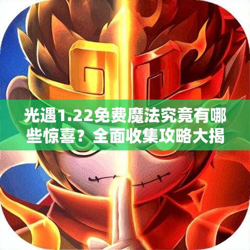 光遇1.22免费魔法究竟有哪些惊喜？全面收集攻略大揭秘！