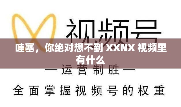 哇塞，你绝对想不到 XXNX 视频里有什么