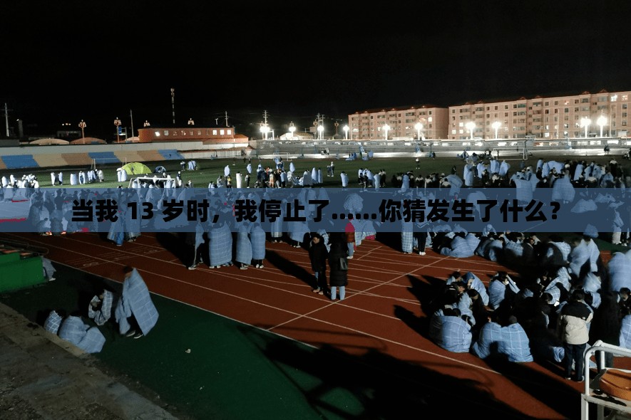 当我 13 岁时，我停止了......你猜发生了什么？