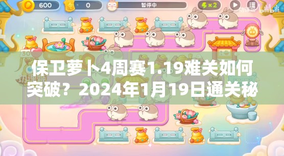 保卫萝卜4周赛1.19难关如何突破？2024年1月19日通关秘籍大揭秘