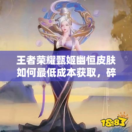 王者荣耀甄姬幽恒皮肤如何最低成本获取，碎月祈愿活动攻略揭秘？