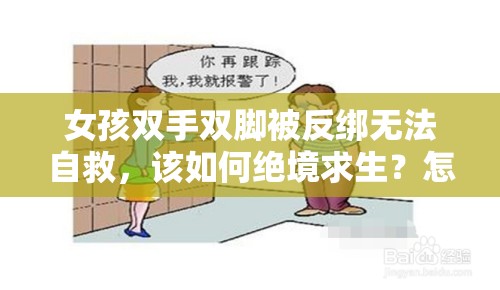 女孩双手双脚被反绑无法自救，该如何绝境求生？怎样引起关注与救援？