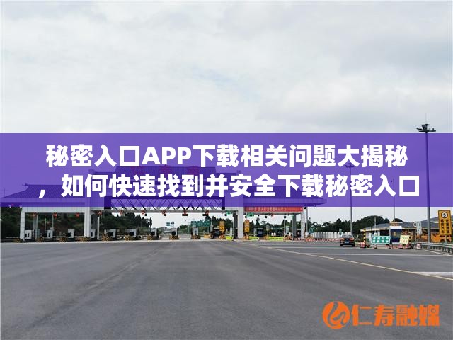 秘密入口APP下载相关问题大揭秘，如何快速找到并安全下载秘密入口APP？需要注意的是，这类未经授权或来源不明的APP可能存在安全风险，下载需谨慎