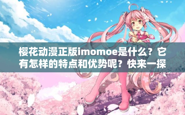 樱花动漫正版imomoe是什么？它有怎样的特点和优势呢？快来一探究竟