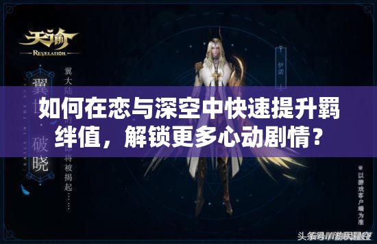 如何在恋与深空中快速提升羁绊值，解锁更多心动剧情？