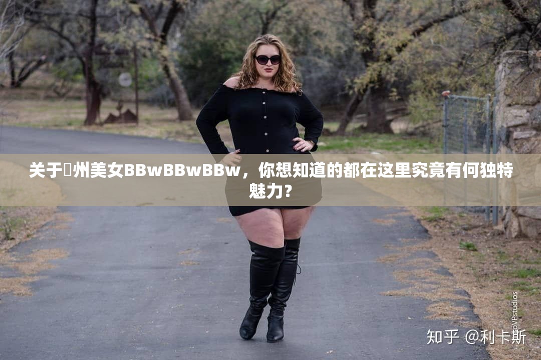 关于䢹州美女BBwBBwBBw，你想知道的都在这里究竟有何独特魅力？