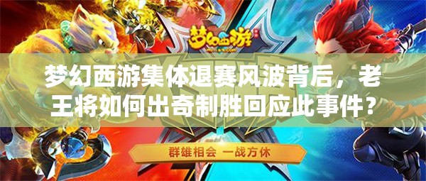 梦幻西游集体退赛风波背后，老王将如何出奇制胜回应此事件？