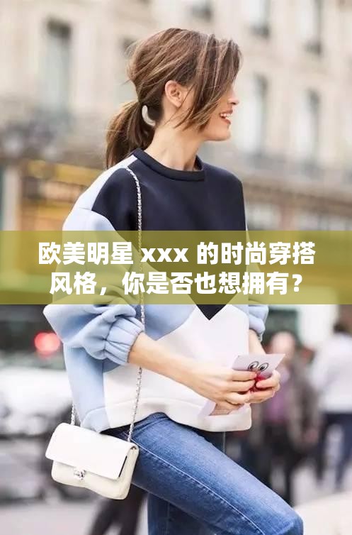 欧美明星 xxx 的时尚穿搭风格，你是否也想拥有？