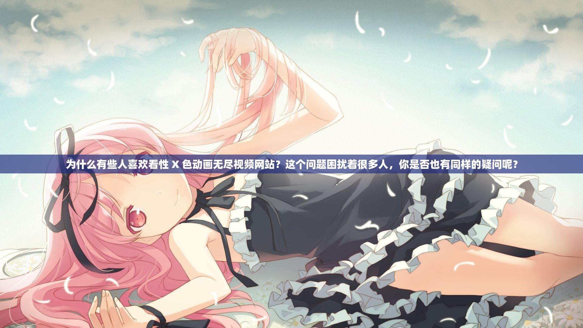 为什么有些人喜欢看性 X 色动画无尽视频网站？这个问题困扰着很多人，你是否也有同样的疑问呢？