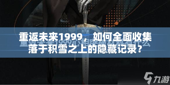 重返未来1999，如何全面收集落于积雪之上的隐藏记录？
