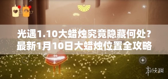 光遇1.10大蜡烛究竟隐藏何处？最新1月10日大蜡烛位置全攻略