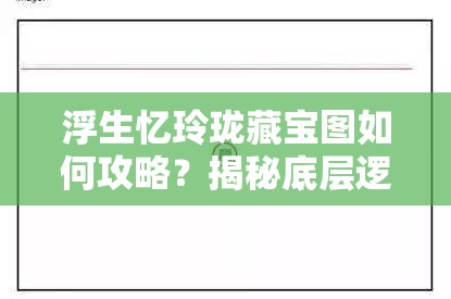 浮生忆玲珑藏宝图如何攻略？揭秘底层逻辑与操作映射的详细方法