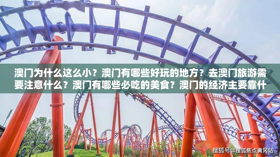 澳门为什么这么小？澳门有哪些好玩的地方？去澳门旅游需要注意什么？澳门有哪些必吃的美食？澳门的经济主要靠什么？澳门的房价贵吗？澳门有哪些著名的景点？澳门的社会治安怎么样？澳门的文化特色是什么？澳门的教育水平如何？澳门的医疗条件怎么样？澳门的交通便利吗？澳门的气候如何？澳门的未来发展前景如何？