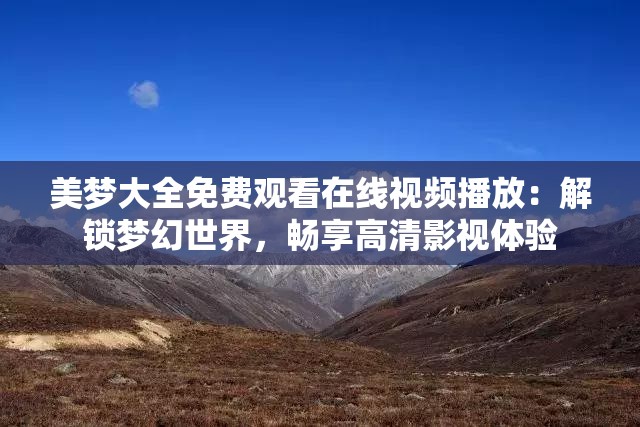 美梦大全免费观看在线视频播放：解锁梦幻世界，畅享高清影视体验