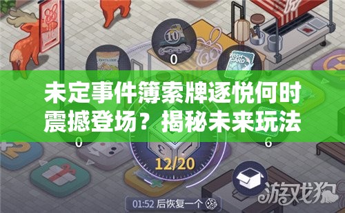 未定事件簿索牌逐悦何时震撼登场？揭秘未来玩法革命三大未知趋势