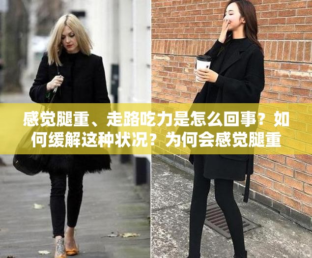 感觉腿重、走路吃力是怎么回事？如何缓解这种状况？为何会感觉腿重且走路吃力？怎样做才能改善这一现象？总是感觉腿重走路吃力，究竟是什么原因造成的？该如何应对？