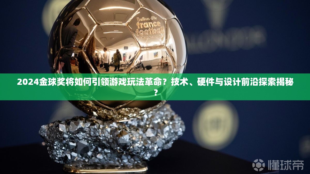 2024金球奖将如何引领游戏玩法革命？技术、硬件与设计前沿探索揭秘？