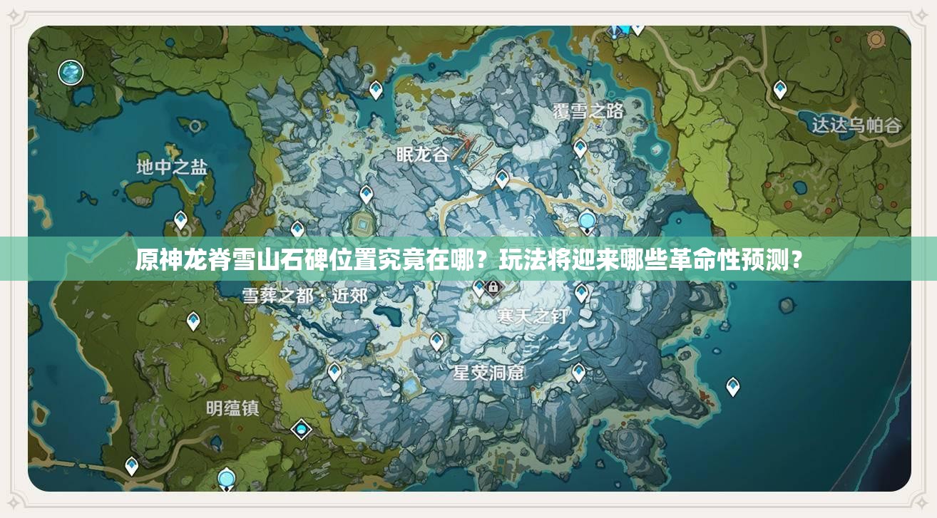 原神龙脊雪山石碑位置究竟在哪？玩法将迎来哪些革命性预测？