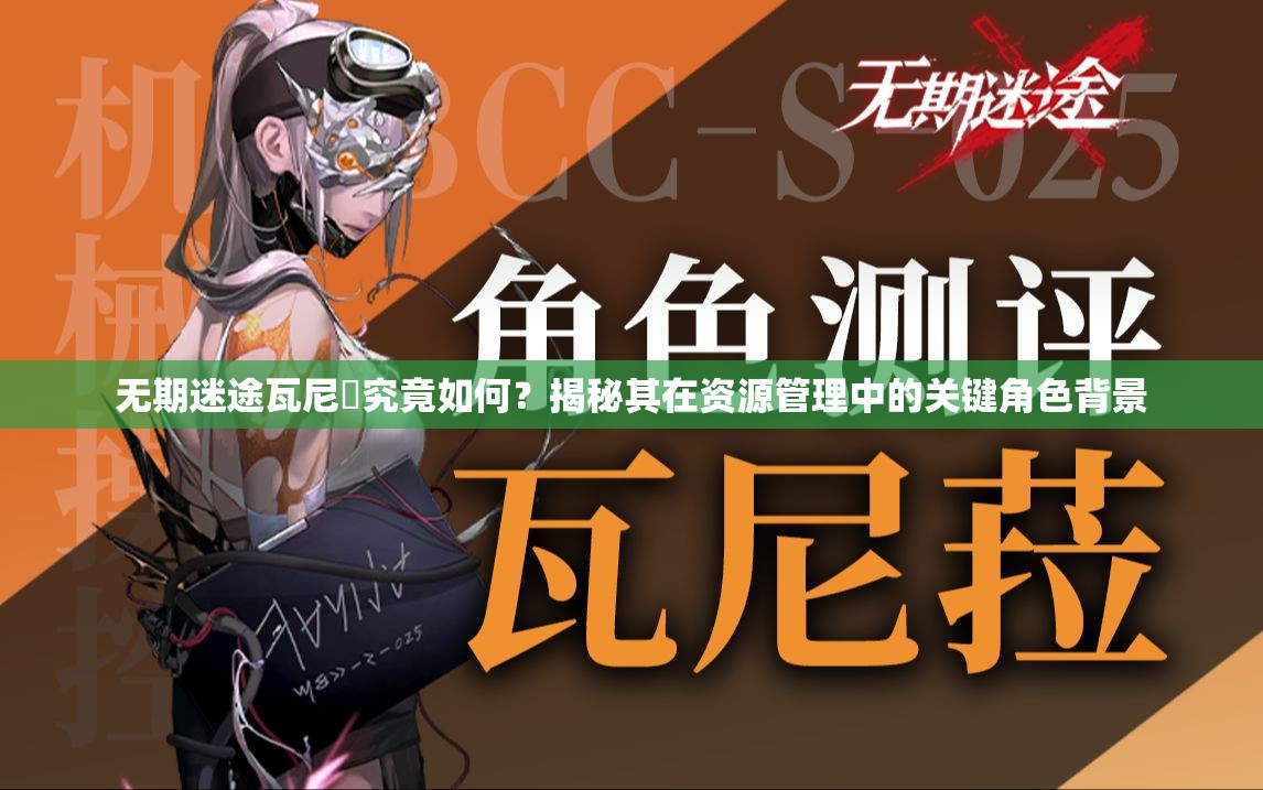 无期迷途瓦尼菈究竟如何？揭秘其在资源管理中的关键角色背景