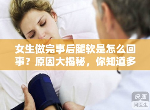 女生做完事后腿软是怎么回事？原因大揭秘，你知道多少？