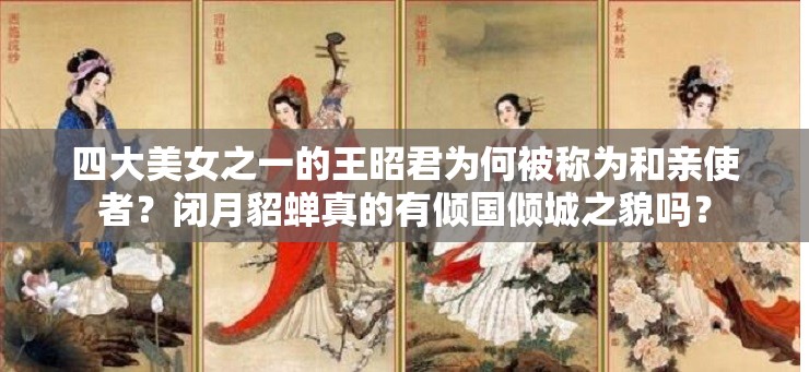 四大美女之一的王昭君为何被称为和亲使者？闭月貂蝉真的有倾国倾城之貌吗？