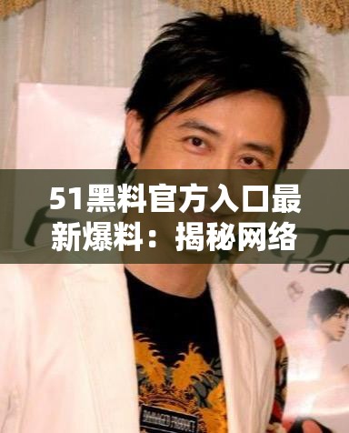 51黑料官方入口最新爆料：揭秘网络热点背后的真相与内幕