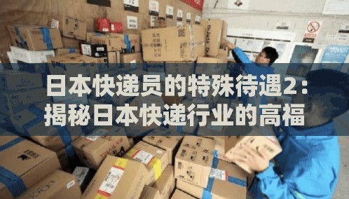 日本快递员的特殊待遇2：揭秘日本快递行业的高福利与职业保障