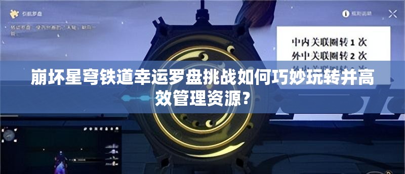 崩坏星穹铁道幸运罗盘挑战如何巧妙玩转并高效管理资源？