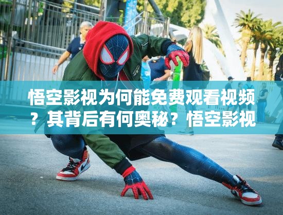 悟空影视为何能免费观看视频？其背后有何奥秘？悟空影视免费看视频有何独特之处？优势在哪里？悟空影视免费看视频是否真如传闻般便捷？
